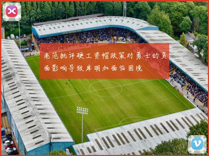 老范批评硬工资帽政策对勇士的负面影响导致库明加面临困境