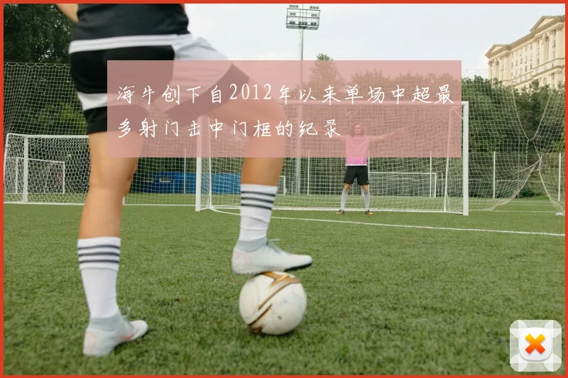 海牛创下自2012年以来单场中超最多射门击中门框的纪录