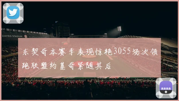 东契奇本赛季表现惊艳3055场次领跑联盟约基奇紧随其后