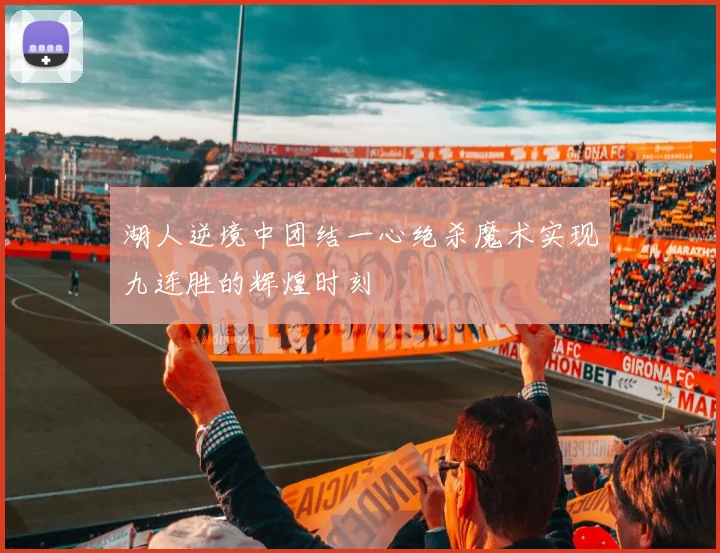 湖人逆境中团结一心绝杀魔术实现九连胜的辉煌时刻