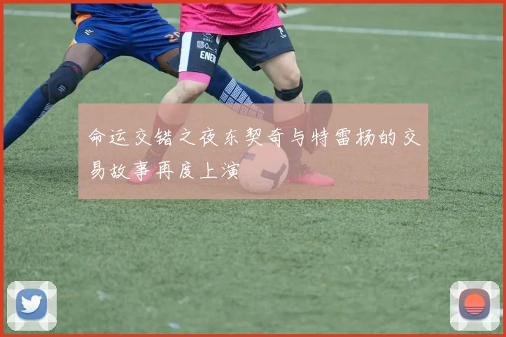 命运交错之夜东契奇与特雷杨的交易故事再度上演