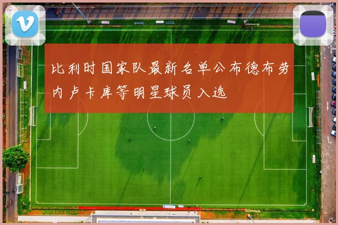 比利时国家队最新名单公布德布劳内卢卡库等明星球员入选