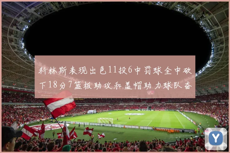 科林斯表现出色11投6中罚球全中砍下18分7篮板助攻和盖帽助力球队奋战