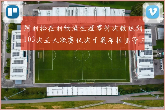 阿利松在利物浦生涯零封次数达到103次五大联赛仅次于奥布拉克等三人