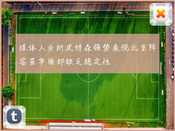 媒体人分析皮特森强势表现北京阵容虽华丽却缺乏稳定性