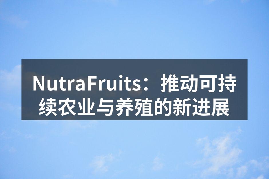 NutraFruits：推动可持续农业与养殖的新进展