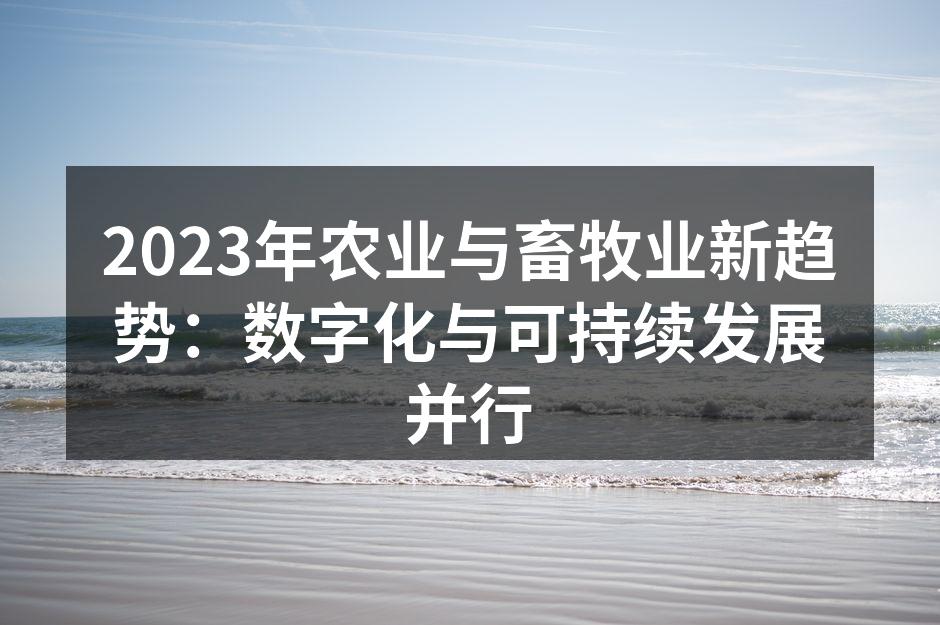 2023年农业与畜牧业新趋势：数字化与可持续发展并行