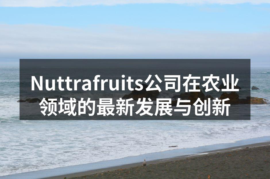 Nuttrafruits公司在农业领域的最新发展与创新