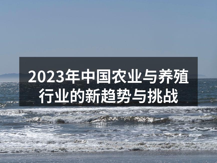 2023年中国农业与养殖行业的新趋势与挑战